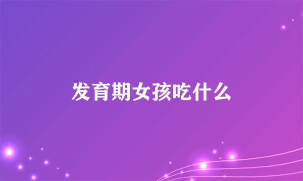 发育期女孩吃什么