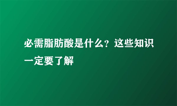 必需脂肪酸是什么？这些知识一定要了解