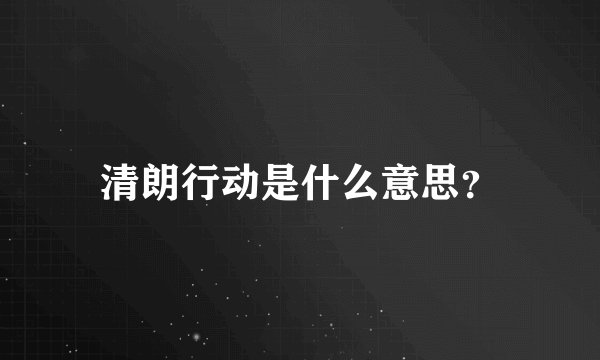 清朗行动是什么意思？