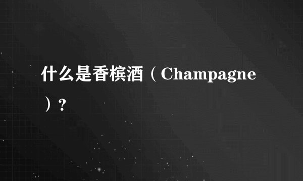 什么是香槟酒(Champagne)?