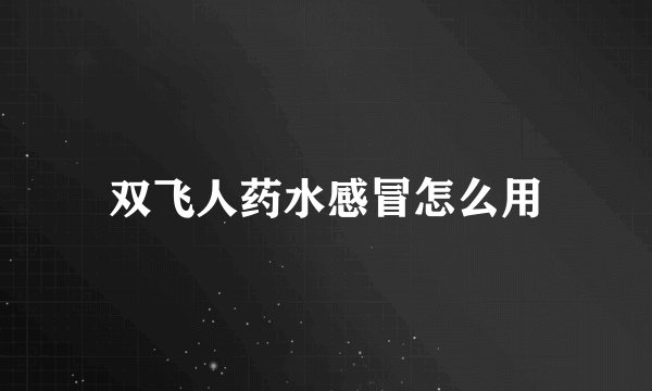 双飞人药水感冒怎么用