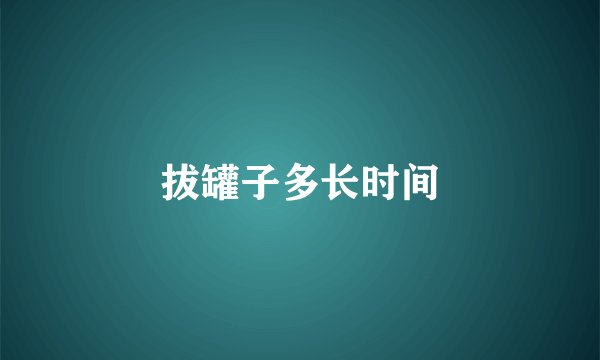 拔罐子多长时间
