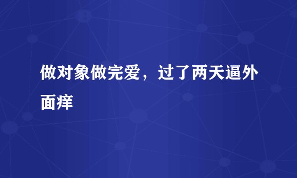 做对象做完爱，过了两天逼外面痒