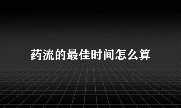 药流的最佳时间怎么算
