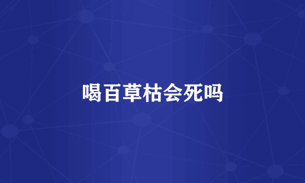 喝百草枯会死吗