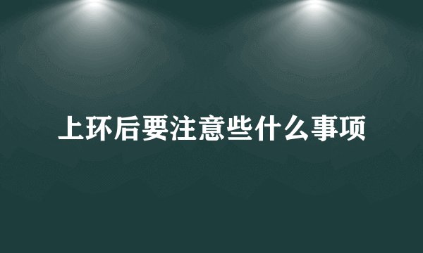 上环后要注意些什么事项