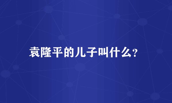 袁隆平的儿子叫什么?