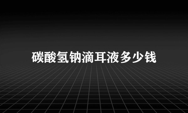 碳酸氢钠滴耳液多少钱