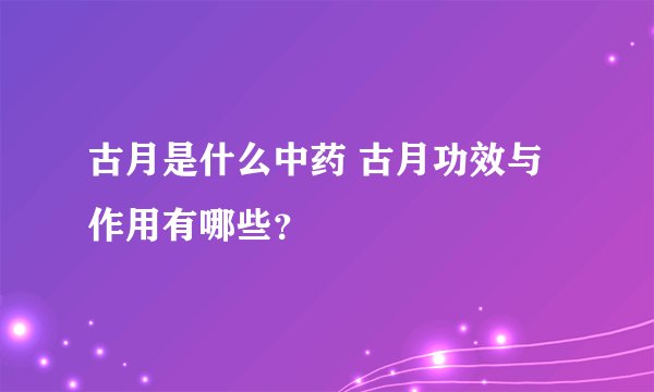 古月是什么中药 古月功效与作用有哪些？