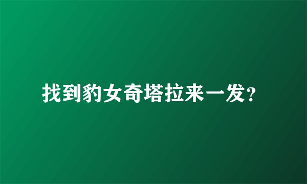找到豹女奇塔拉来一发？