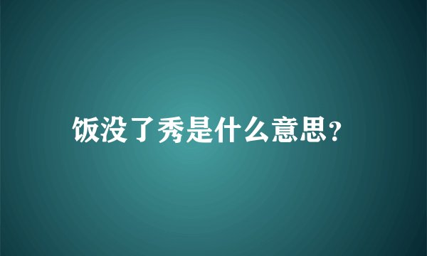 饭没了秀是什么意思？