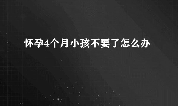 怀孕4个月小孩不要了怎么办
