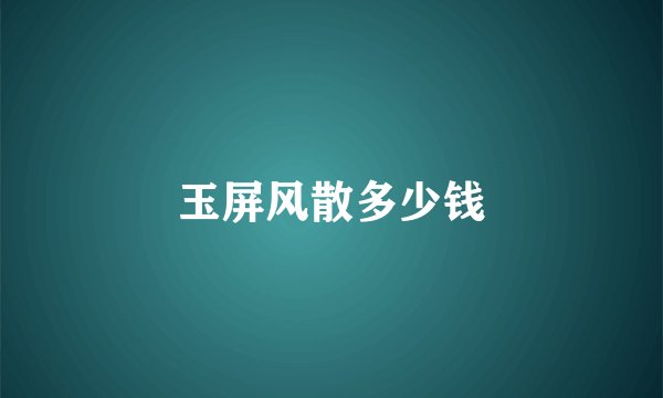 玉屏风散多少钱