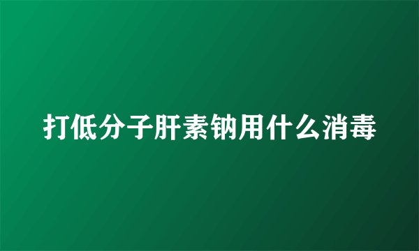 打低分子肝素钠用什么消毒