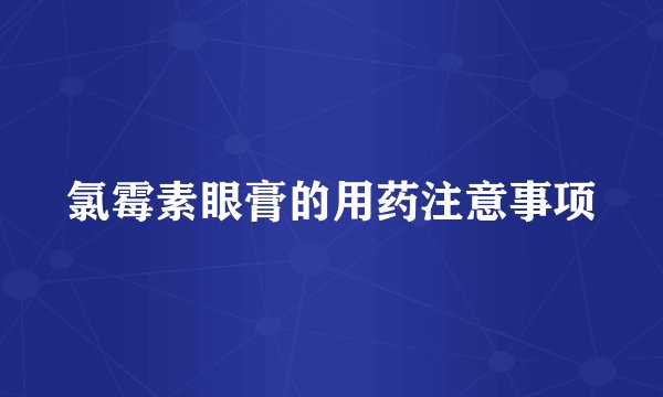 氯霉素眼膏的用药注意事项