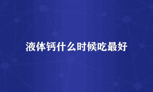 液体钙什么时候吃最好