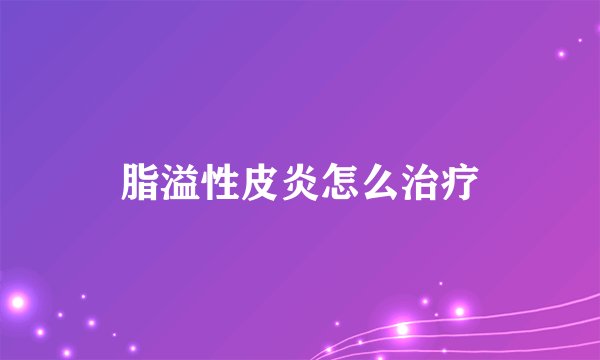 脂溢性皮炎怎么治疗