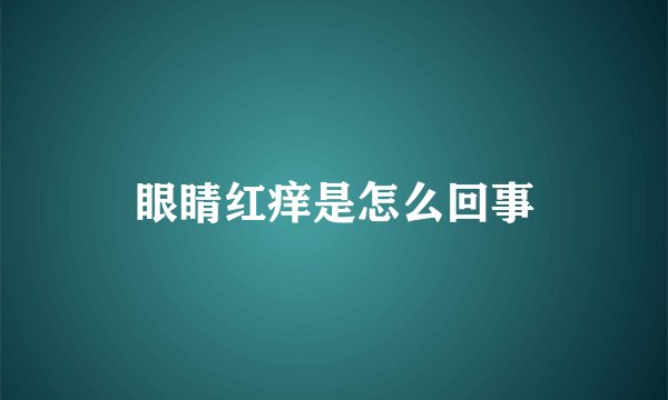 眼睛红痒是怎么回事