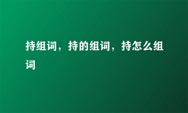 持组词，持的组词，持怎么组词