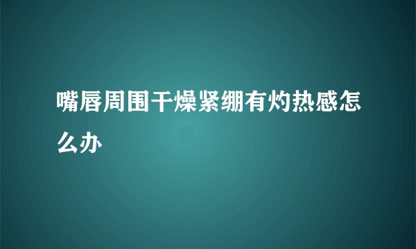 嘴唇周围干燥紧绷有灼热感怎么办