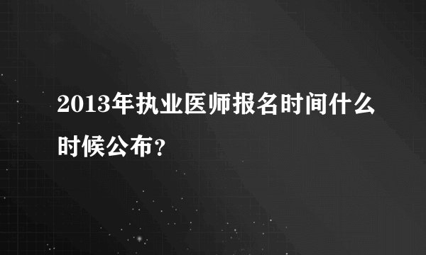 2013年执业医师报名时间什么时候公布?