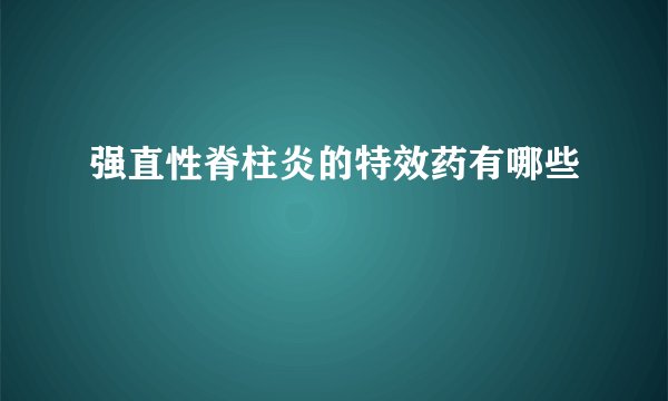 强直性脊柱炎的特效药有哪些