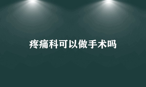 疼痛科可以做手术吗