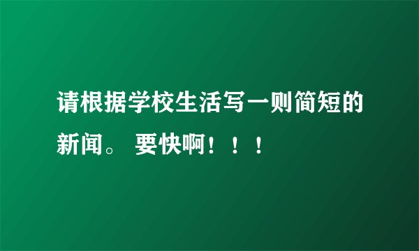 请根据学校生活写一则简短的新闻。 要快啊！！！