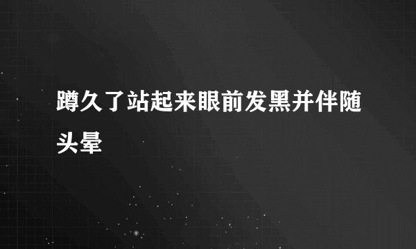 蹲久了站起来眼前发黑并伴随头晕