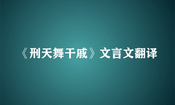 《刑天舞干戚》文言文翻译