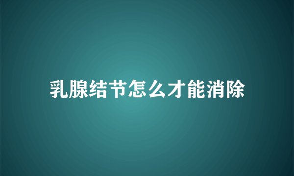 乳腺结节怎么才能消除