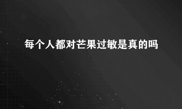 每个人都对芒果过敏是真的吗