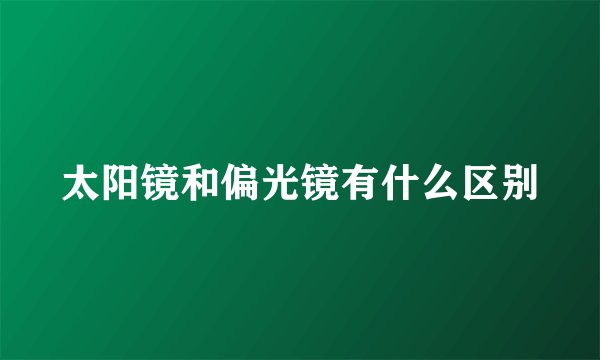 太阳镜和偏光镜有什么区别