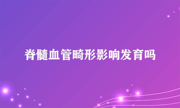 脊髓血管畸形影响发育吗