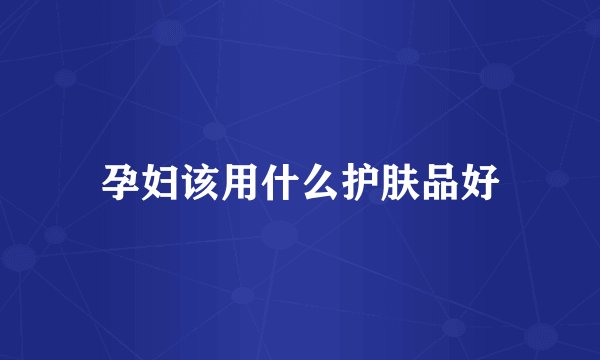 孕妇该用什么护肤品好