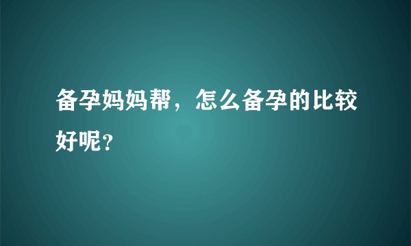 备孕妈妈帮，怎么备孕的比较好呢？
