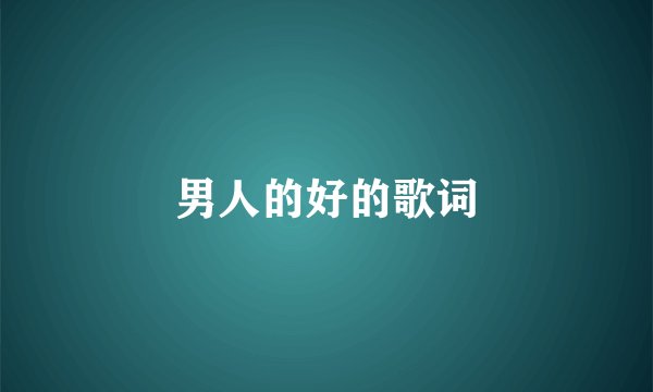 男人的好的歌词