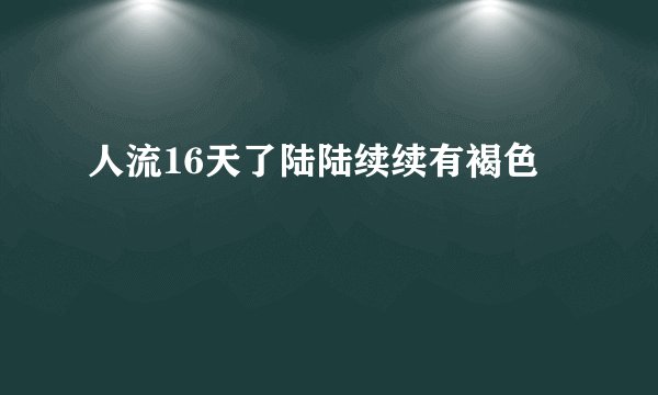 人流16天了陆陆续续有褐色