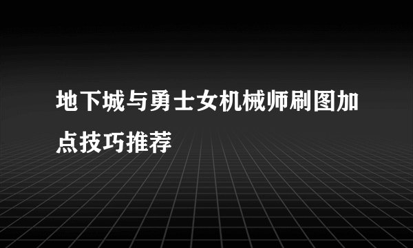 地下城与勇士女机械师刷图加点技巧推荐