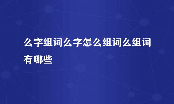 么字组词么字怎么组词么组词有哪些