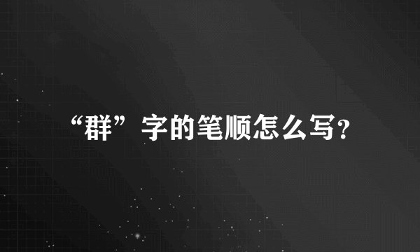 “群”字的笔顺怎么写？