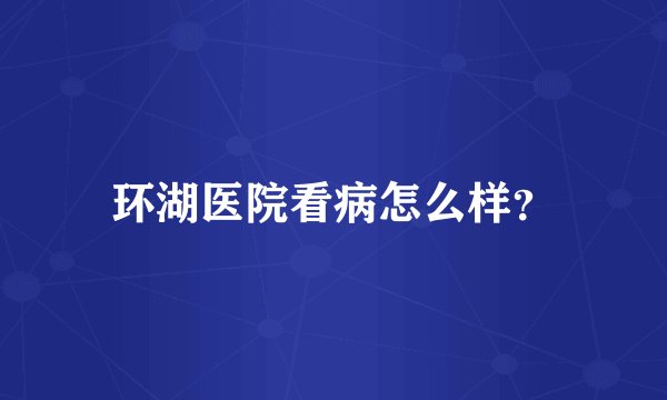 环湖医院看病怎么样？