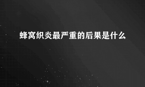 蜂窝织炎最严重的后果是什么