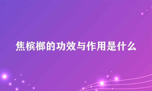 焦槟榔的功效与作用是什么