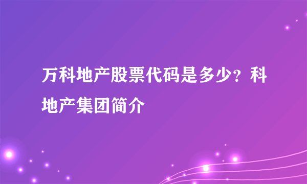 万科地产股票代码是多少？科地产集团简介
