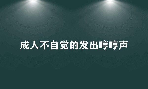 成人不自觉的发出哼哼声