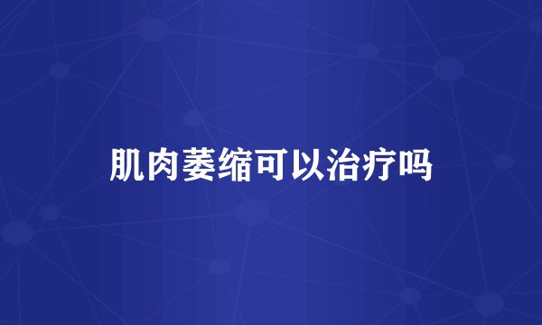 肌肉萎缩可以治疗吗