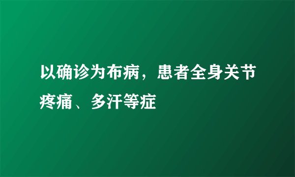 以确诊为布病，患者全身关节疼痛、多汗等症