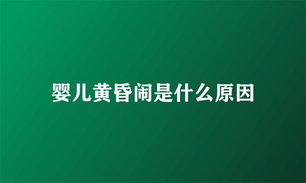 婴儿黄昏闹是什么原因