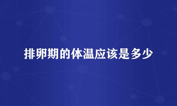 排卵期的体温应该是多少